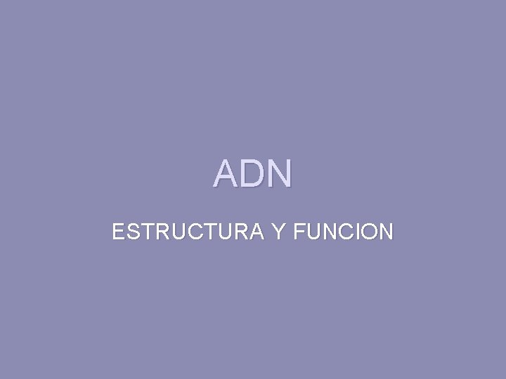 ADN ESTRUCTURA Y FUNCION 