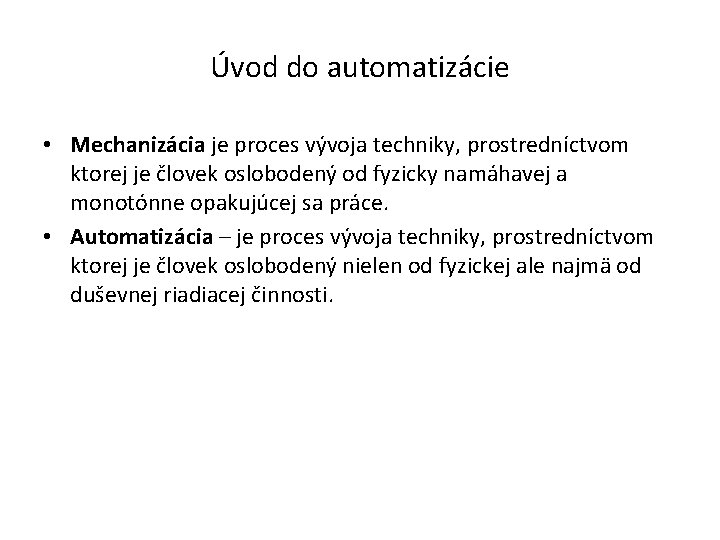 Úvod do automatizácie • Mechanizácia je proces vývoja techniky, prostredníctvom ktorej je človek oslobodený