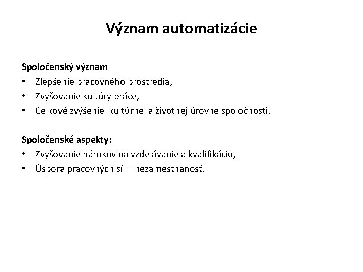 Význam automatizácie Spoločenský význam • Zlepšenie pracovného prostredia, • Zvyšovanie kultúry práce, • Celkové