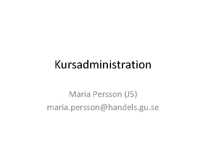 Kursadministration Maria Persson (J 5) maria. persson@handels. gu. se 