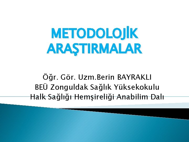 METODOLOJİK ARAŞTIRMALAR Öğr. Gör. Uzm. Berin BAYRAKLI BEÜ Zonguldak Sağlık Yüksekokulu Halk Sağlığı Hemşireliği