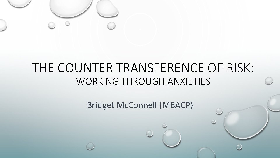 THE COUNTER TRANSFERENCE OF RISK: WORKING THROUGH ANXIETIES Bridget Mc. Connell (MBACP) 