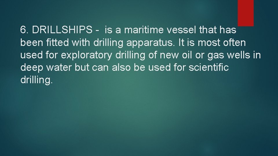 6. DRILLSHIPS - is a maritime vessel that has been fitted with drilling apparatus.