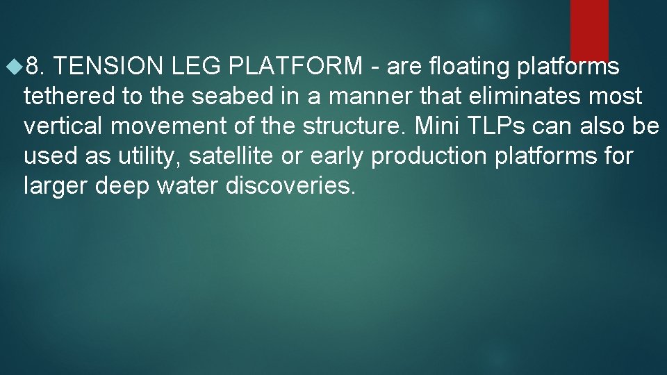  8. TENSION LEG PLATFORM - are floating platforms tethered to the seabed in