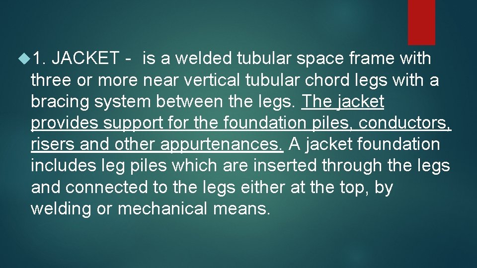  1. JACKET - is a welded tubular space frame with three or more