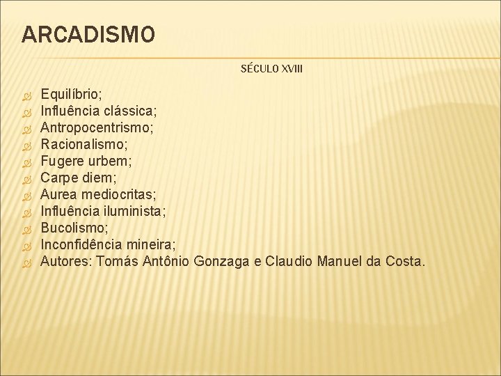 ARCADISMO SÉCULO XVIII Equilíbrio; Influência clássica; Antropocentrismo; Racionalismo; Fugere urbem; Carpe diem; Aurea mediocritas; ARCADISMO SÉCULO XVIII Equilíbrio; Influência clássica; Antropocentrismo; Racionalismo; Fugere urbem; Carpe diem; Aurea mediocritas;
