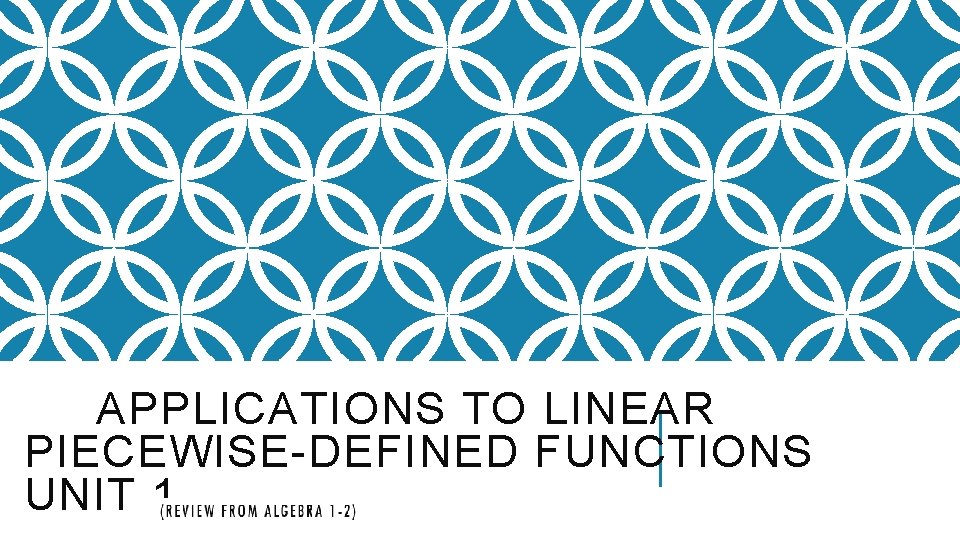 APPLICATIONS TO LINEAR PIECEWISE-DEFINED FUNCTIONS UNIT 1 