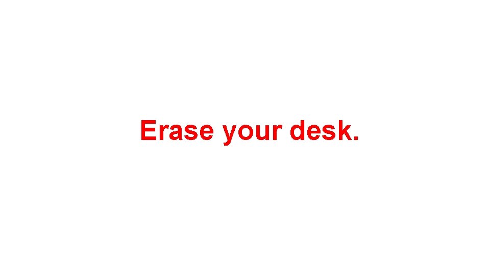 Erase your desk. 