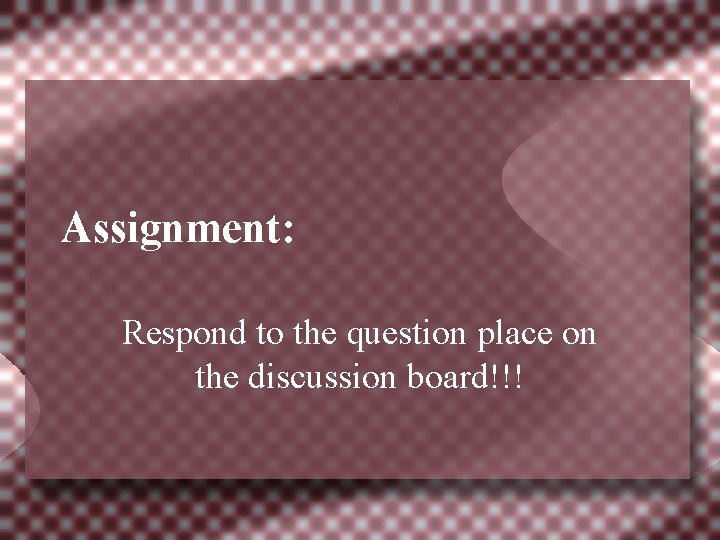 Assignment: Respond to the question place on the discussion board!!! 