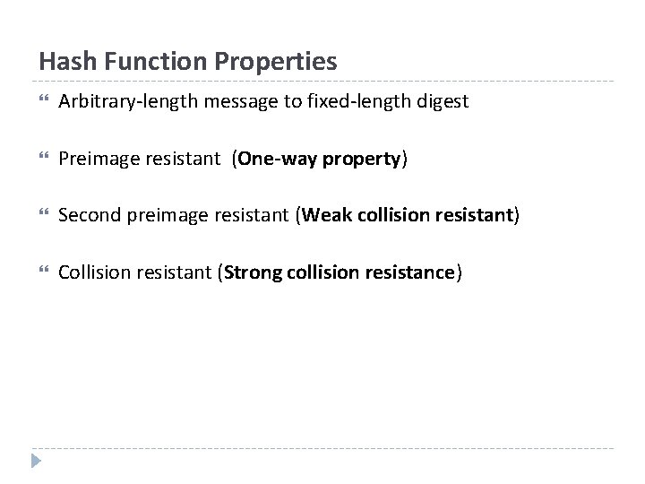 Hash Function Properties Arbitrary-length message to fixed-length digest Preimage resistant (One-way property) Second preimage