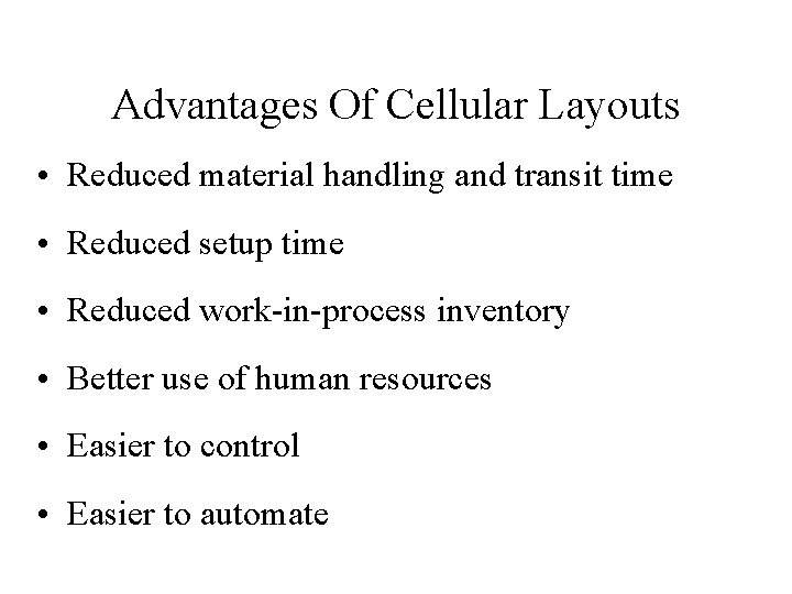 Advantages Of Cellular Layouts • Reduced material handling and transit time • Reduced setup