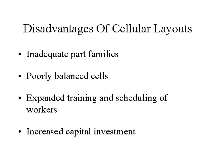 Disadvantages Of Cellular Layouts • Inadequate part families • Poorly balanced cells • Expanded