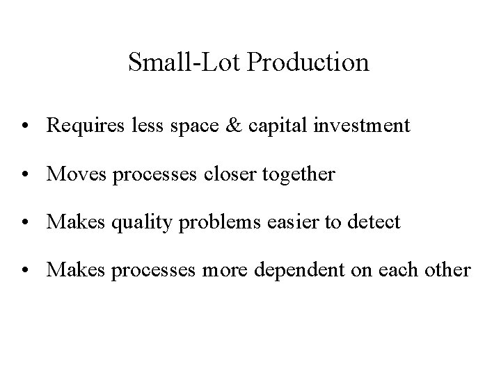 Small-Lot Production • Requires less space & capital investment • Moves processes closer together