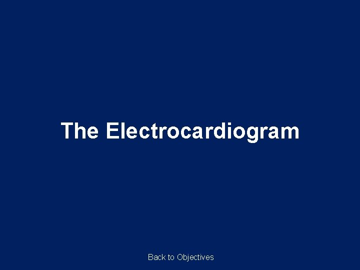 The Electrocardiogram Back to Objectives 