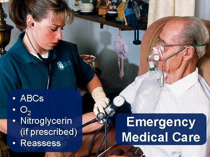  • ABCs • O 2 • Nitroglycerin (if prescribed) • Reassess Emergency Medical