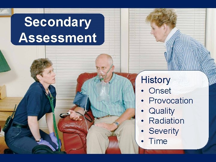 Secondary Assessment History • • • Onset Provocation Quality Radiation Severity Time 