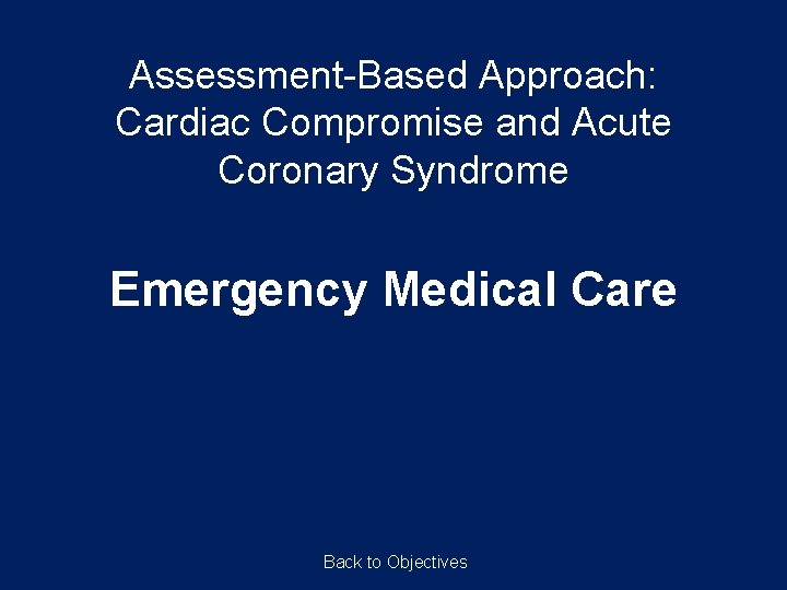 Assessment-Based Approach: Cardiac Compromise and Acute Coronary Syndrome Emergency Medical Care Back to Objectives