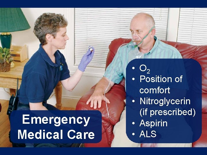 Emergency Medical Care • O 2 • Position of comfort • Nitroglycerin (if prescribed)