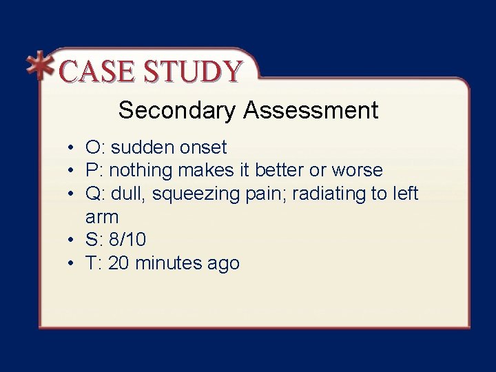 CASE STUDY Secondary Assessment • O: sudden onset • P: nothing makes it better