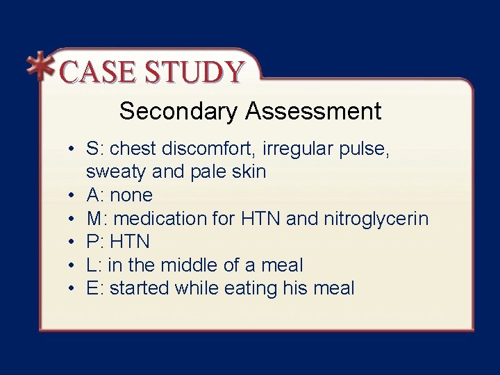 CASE STUDY Secondary Assessment • S: chest discomfort, irregular pulse, sweaty and pale skin