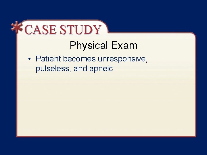 CASE STUDY Physical Exam • Patient becomes unresponsive, pulseless, and apneic 