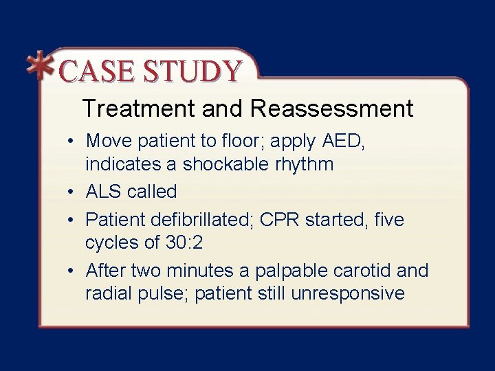 CASE STUDY Treatment and Reassessment • Move patient to floor; apply AED, indicates a