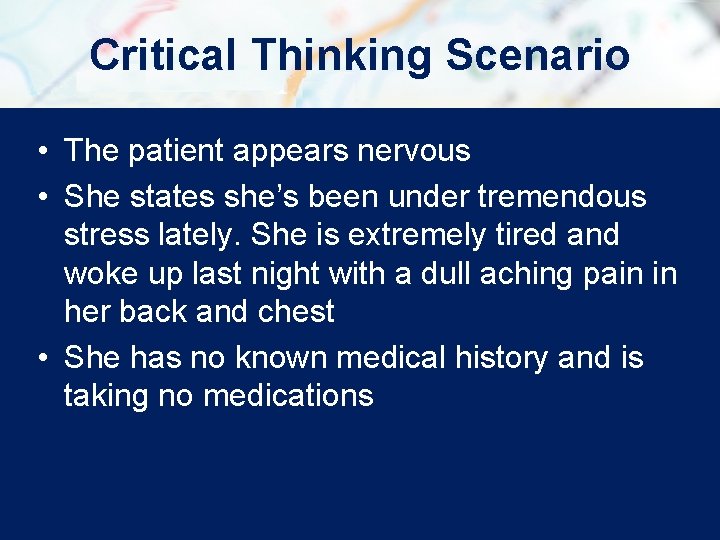 Critical Thinking Scenario • The patient appears nervous • She states she’s been under