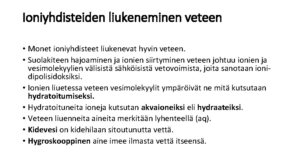 Ioniyhdisteiden liukeneminen veteen • Monet ioniyhdisteet liukenevat hyvin veteen. • Suolakiteen hajoaminen ja ionien