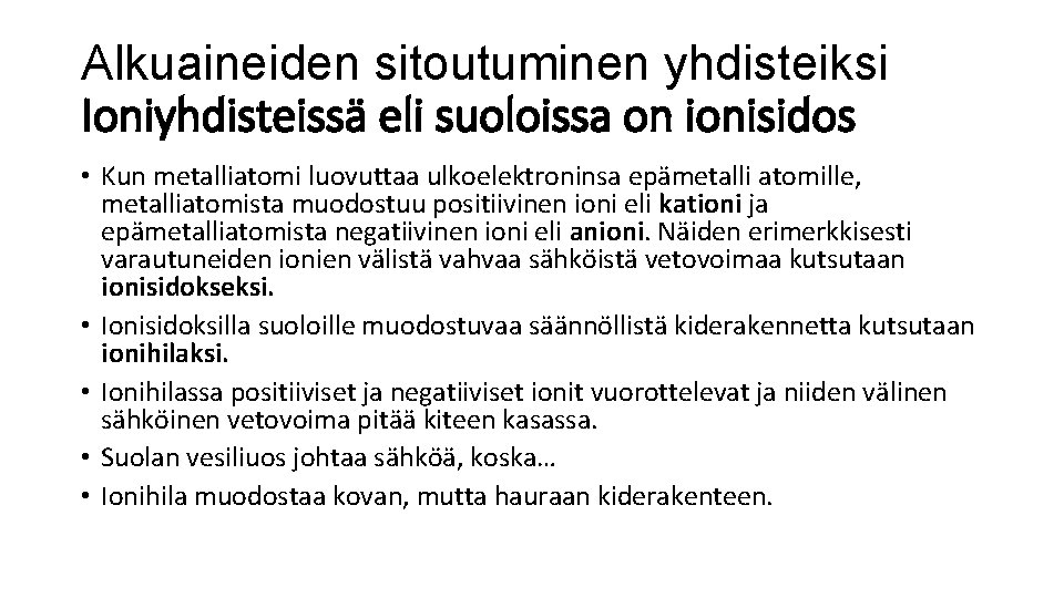 Alkuaineiden sitoutuminen yhdisteiksi Ioniyhdisteissä eli suoloissa on ionisidos • Kun metalliatomi luovuttaa ulkoelektroninsa epämetalli