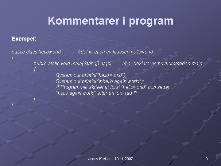 Kommentarer i program Exempel: public class helloworld //deklaration av klassen helloworld { public static Kommentarer i program Exempel: public class helloworld //deklaration av klassen helloworld { public static
