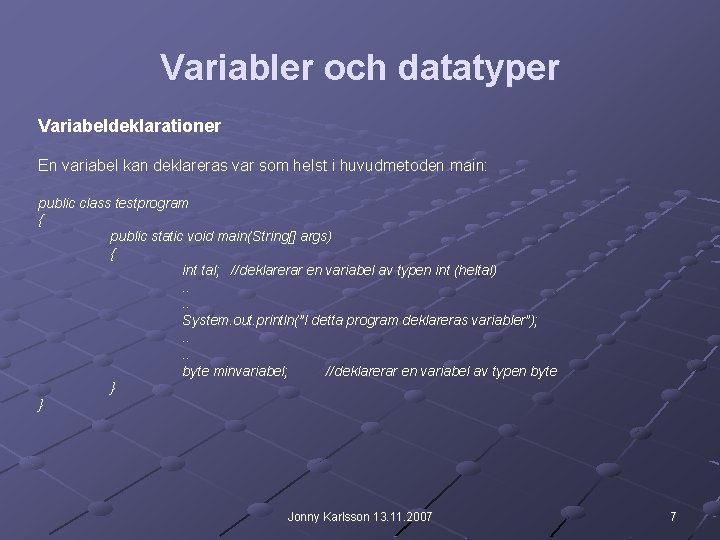 Variabler och datatyper Variabeldeklarationer En variabel kan deklareras var som helst i huvudmetoden main: Variabler och datatyper Variabeldeklarationer En variabel kan deklareras var som helst i huvudmetoden main:
