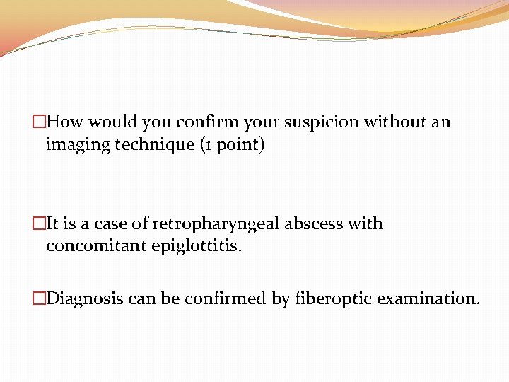 �How would you confirm your suspicion without an imaging technique (1 point) �It is