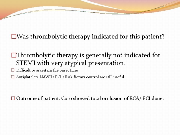 �Was thrombolytic therapy indicated for this patient? �Thrombolytic therapy is generally not indicated for