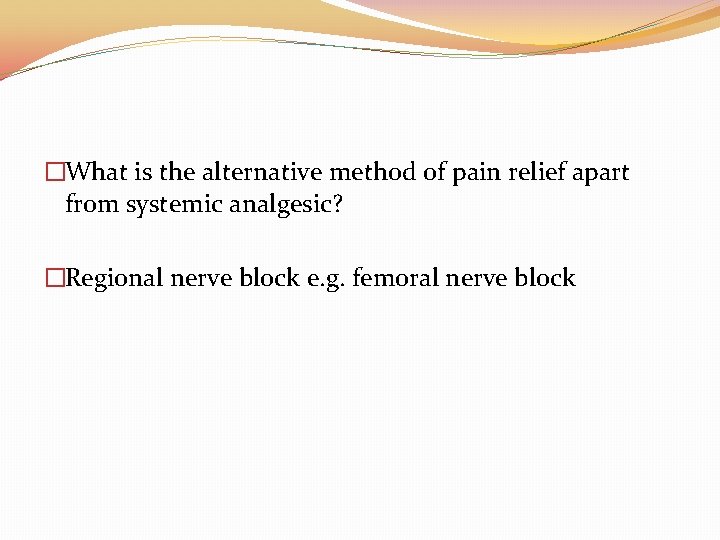�What is the alternative method of pain relief apart from systemic analgesic? �Regional nerve