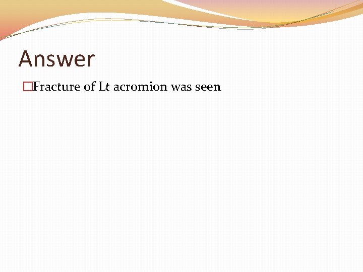 Answer �Fracture of Lt acromion was seen 