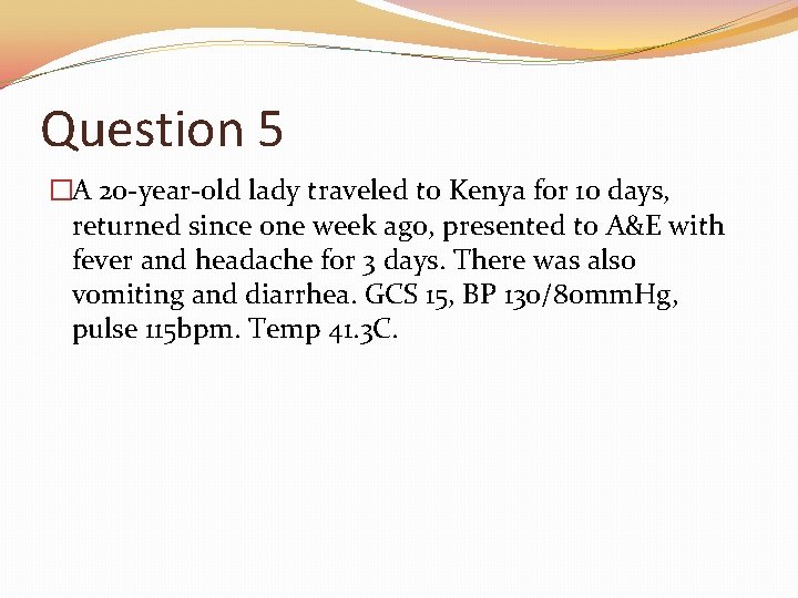 Question 5 �A 20 -year-old lady traveled to Kenya for 10 days, returned since