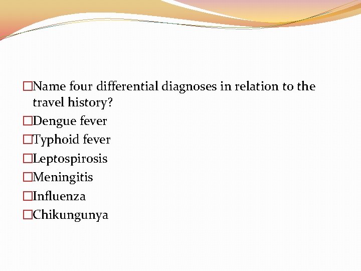 �Name four differential diagnoses in relation to the travel history? �Dengue fever �Typhoid fever