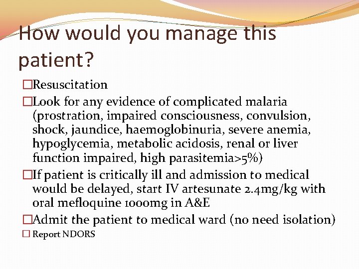 How would you manage this patient? �Resuscitation �Look for any evidence of complicated malaria