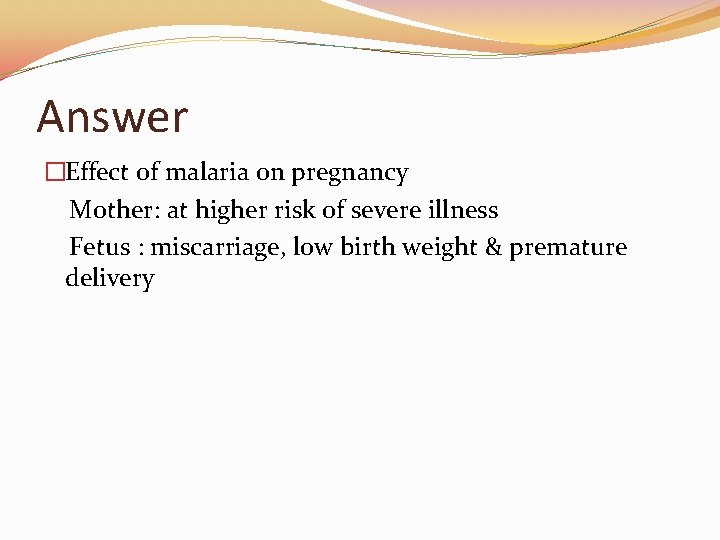 Answer �Effect of malaria on pregnancy Mother: at higher risk of severe illness Fetus