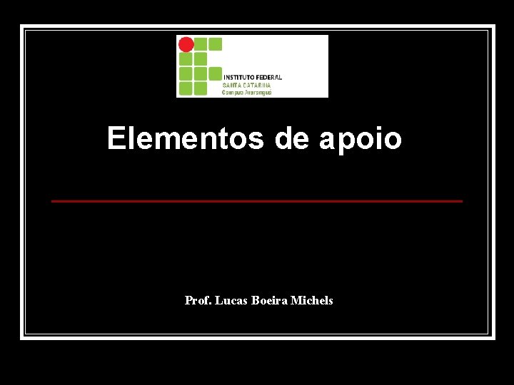 Elementos de apoio Prof. Lucas Boeira Michels 