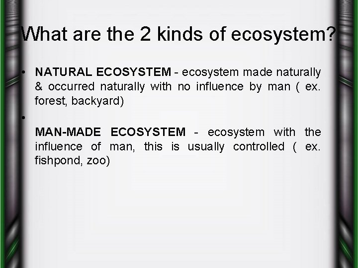 What are the 2 kinds of ecosystem? • NATURAL ECOSYSTEM - ecosystem made naturally