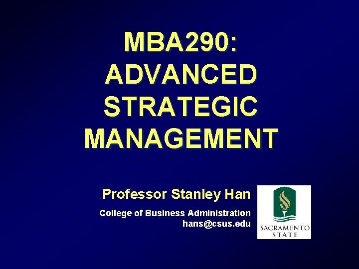 MBA 290: ADVANCED STRATEGIC MANAGEMENT Professor Stanley Han College of Business Administration hans@csus. edu