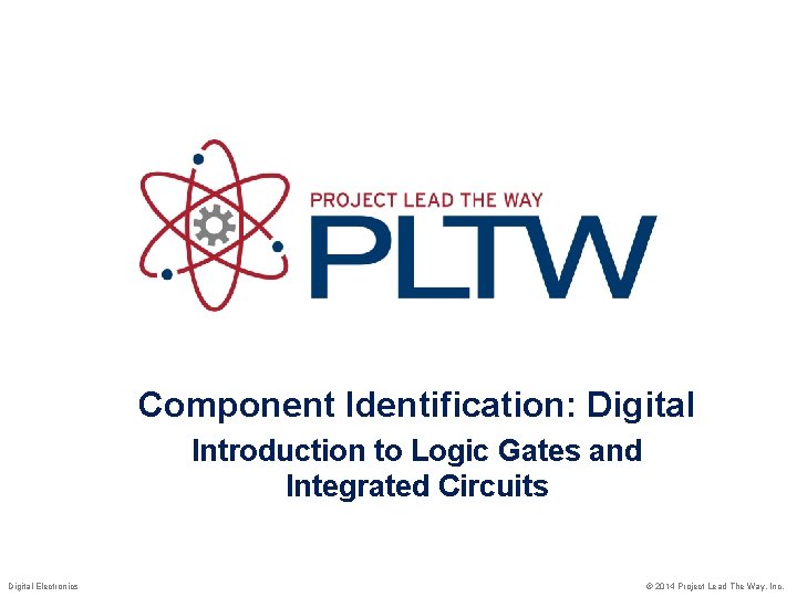 Component Identification: Digital Introduction to Logic Gates and Integrated Circuits Digital Electronics © 2014 Component Identification: Digital Introduction to Logic Gates and Integrated Circuits Digital Electronics © 2014