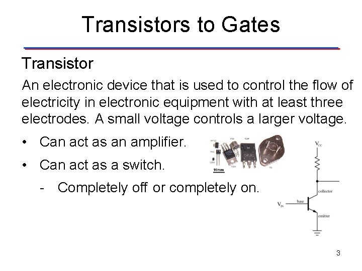 Transistors to Gates Transistor An electronic device that is used to control the flow Transistors to Gates Transistor An electronic device that is used to control the flow