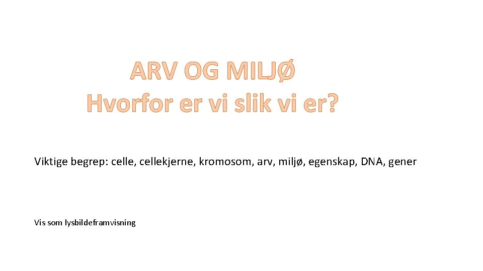 ARV OG MILJØ Hvorfor er vi slik vi er? Viktige begrep: celle, cellekjerne, kromosom,