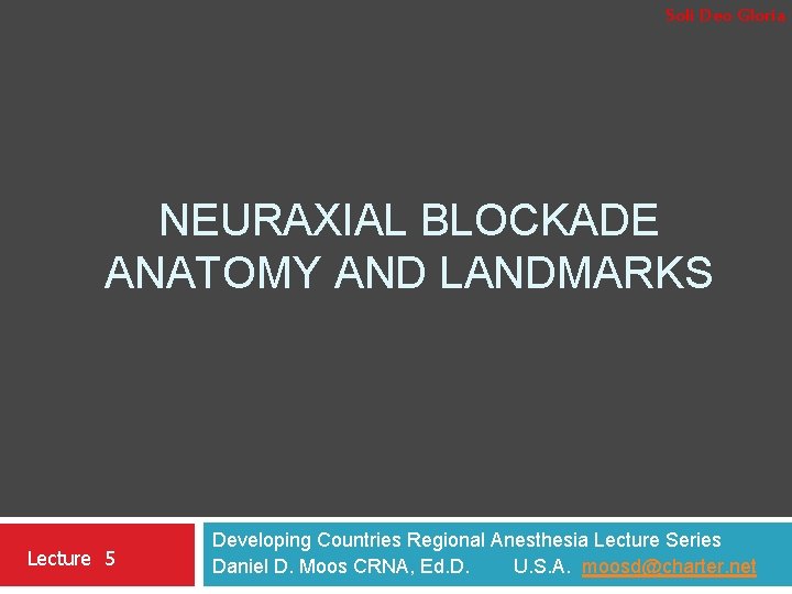 Soli Deo Gloria NEURAXIAL BLOCKADE ANATOMY AND LANDMARKS Lecture 5 Developing Countries Regional Anesthesia