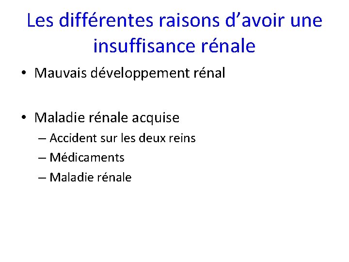 Les différentes raisons d’avoir une insuffisance rénale • Mauvais développement rénal • Maladie rénale