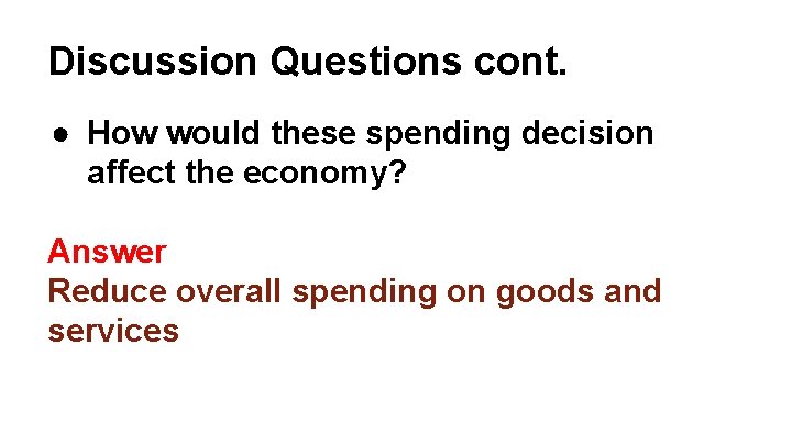 Discussion Questions cont. ● How would these spending decision affect the economy? Answer Reduce