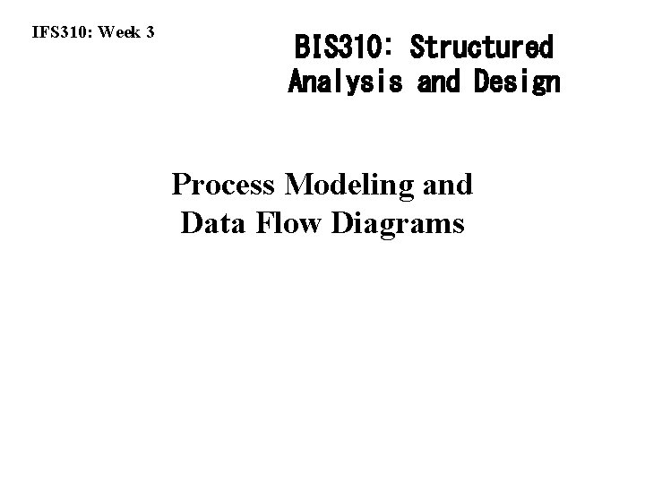 IFS 310: Week 3 BIS 310: Structured Analysis and Design Process Modeling and Data