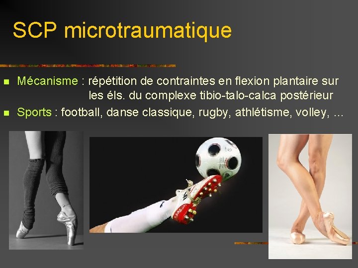 SCP microtraumatique n n Mécanisme : répétition de contraintes en flexion plantaire sur les